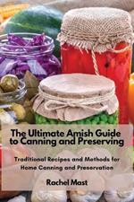 The Ultimate Amish Guide to Canning and Preserving: Traditional Recipes and Methods for Home Canning and Preservation