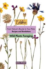 Edible Wild Plants Foraging: From Nature's Bounty to Your Plate: Recipes and Revelations