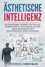 AEsthetische Intelligenz: Ein Vollstandiger Leitfaden, Der Fuhrungskraften Hilft, Ihr Unternehmen Auf Ihre Eigene Authentische Und Unverwechselbare Weise Aufzubauen