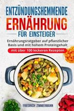 Entzundungshemmende Ernahrung fur Einsteiger: Ernahrungsratgeber auf pflanzlicher Basis und mit hohem Proteingehalt (mit uber 100 leckeren Rezepten)