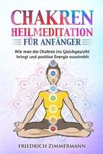 Chakren-Heilmeditation fur Anfanger: Wie man die Chakren ins Gleichgewicht bringt und positive Energie ausstrahlt