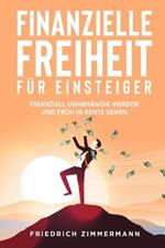 Finanzielle Freiheit fur Einsteiger: Finanziell unabhangig werden und fruh in Rente gehen