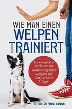 Wie man einen Welpen trainiert: Ein kompletter Leitfaden zur Ausbildung eines Welpen mit Potty Train in 7 Tagen