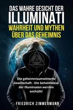 Das Wahre Gesicht Der Illuminati: WAHRHEIT UND MYTHEN UEBER DAS GEHEIMNIS Die geheimnisumwitterte Gesellschaft - Die Geheimnisse der Illuminaten werden enthullt!