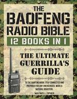 The Baofeng Radio Bible: 12 Books in 1 The Ultimate Guerrilla's Guide To The Baofeng Radio. Stay Connected And Prepared For Any Emergencies, Wars & Natural Disasters