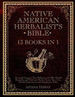 Native American Herbalist's Bible: 13 Books in 1 Naturally Improve Your Wellness with 500+ Herbal Remedies and Medicinal Herbs. Create Your Own Herbal Dispensatory and Apothecary Table.