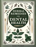 Herbal Remedies for Dental Health: Your Comprehensive Guide to Natural Dental Care. Strengthen Teeth, Enhance Gums, and Nourish Your Smile Holistically