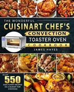 The Wonderful Cuisinart Chef's Convection Toaster Oven Cookbook: Enjoy 550 Easy, Yummy Recipes on A Budget for Everyone