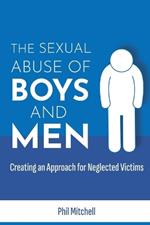 The Sexual Abuse of Boys and Men: Creating an Approach for Neglected Victims