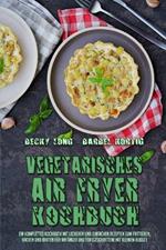 Vegetarisches Air Fryer Kochbuch: Ein Komplettes Kochbuch Mit Leckeren Und Einfachen Rezepten Zum Frittieren, Backen Und Braten Fur Anfanger Und Fortgeschrittene Mit Kleinem Budget (Vegetarian Air Fryer Cookbook) (German Version)