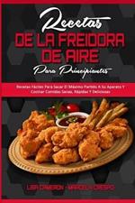 Recetas De La Freidora De Aire Para Principiantes: Recetas Faciles Para Sacar El Maximo Partido A Su Aparato Y Cocinar Comidas Sanas, Rapidas Y Deliciosas (Air Fryer Recipes For Beginners) (Spanish Version)