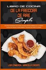 Libro De Cocina De La Freidora De Aire Simple: Guia Para Principiantes Para Cocinar Deliciosas Recetas Cotidianas Con La Freidora De Aire Para Obtener Comidas Rapidas Y Sabrosas Para Usted Y Su Familia (Simply Air Fryer Cookbook) (Spanish Version)