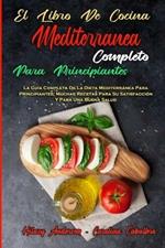 El Libro De Cocina Mediterranea Completo Para Principiantes: La Guia Completa De La Dieta Mediterranea Para Principiantes; Muchas Recetas Para Su Satisfaccion Y Para Una Buena Salud (The Complete Mediterranean Cookbook For Beginners) (Spanish Version)