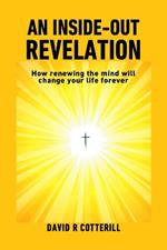 An Inside Out Revelation: How renewing the mind will change your life forever