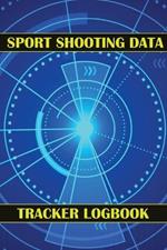 Sport Shooting Data Tracker Logbook: Keep Record Date, Time, Location, Firearm, Scope Type, Ammunition, Distance, Powder, Primer, Brass, Diagram Pages Sport Shooting Log For Beginners & Professionals