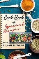 Cook Book with SPECIAL RECIPES from All Over The World: Easy to make and very tasty recipes for everyday meal Cookbook with Delicious Recipes and useful tips to create great meals and Level Up Your Kitchen Game Enjoy amazing recipes with Appetizers, Desserts and Meals from the world kitchen