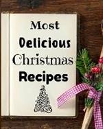 Most Delicious Christmas Recipes: 100+ Unique and Important Christmas Recipes For You, Your Family And Your Friends