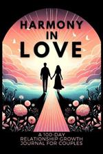 Harmony in Love: A 100-Day Relationship Growth Guided Book for Couples Featuring Daily Affirmations, Reflection Prompts, and Bonding Activities