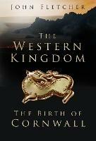 The Western Kingdom: The Birth of Cornwall