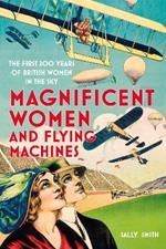 Magnificent Women and Flying Machines: The First 200 Years of British Women in the Sky