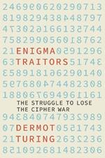 Enigma Traitors: The Struggle to Lose the Cipher War