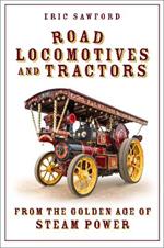 Road Locomotives and Tractors: From the Golden Age of Steam Power