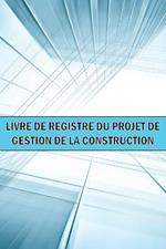 Livre de bord du projet de gestion de la construction: Idee cadeau geniale un gardien de chantier pour enregistrer la main-d'oeuvre, les taches, les horaires, les rapports quotidiens de construction et bien d'autres choses encore...