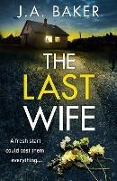 The Last Wife: The BRAND NEW completely addictive psychological thriller from the bestselling author of Local Girl Missing, J.A. Baker, for 2023