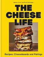 The Cheese Life: Recipes, Cheeseboards and Pairings