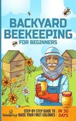 Backyard Beekeeping for Beginners: Step-By-Step Guide To Raise Your First Colonies in 30 Days