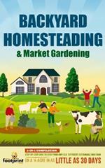Backyard Homesteading & Market Gardening: 2-in-1 Compilation Step-By-Step Guide to Start Your Own Self Sufficient Sustainable Mini Farm on a 1/4 Acre In as Little as 30 Days