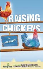 Raising Chickens for Beginners: A Step-by-Step Guide to Raising Happy Backyard Chickens in as Little as 30 Days