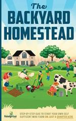 The Backyard Homestead: Step-By-Step Guide To Start Your Own Self-Sufficient Mini Farm On Just A Quarter Acre