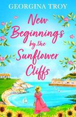 New Beginnings by the Sunflower Cliffs: The first in a BRAND NEW romantic, escapist series from Georgina Troy for 2023