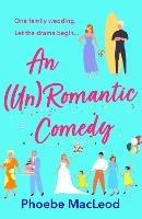 An Un Romantic Comedy: The BRAND NEW hilarious romantic comedy from bestseller Phoebe MacLeod for 2023