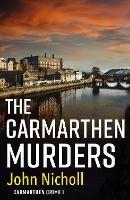 The Carmarthen Murders: The start of a dark, edge-of-your-seat crime mystery series from John Nicholl