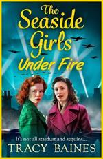 The Seaside Girls Under Fire: The BRAND NEW instalment in Tracy Baines' gripping wartime saga series for 2024