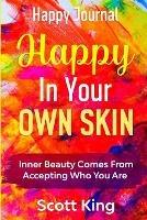 Happy Journal - Happy In Your Own Skin: Inner Beauty Comes From Accepting Who You Are