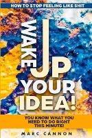 How To Stop Feeling Like Shit: Wake Up Your Idea! - You Know What You Need To Do Right This Minute!