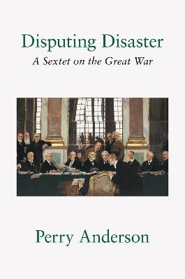 Disputing Disaster: A Sextet on the Great War - Perry Anderson - cover