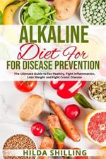 Alkaline Diet For Disease Prevention: The Ultimate Guide to Eat Healthy, Fight Inflammation, Lose Weight and Fight Cronic Disease