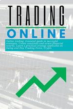 Trading Online Essential guide: to successful strategies. Create consistent and secure financial returns. Learn a practical strategy applicable on Swing and Day Trading Forex, Crypto