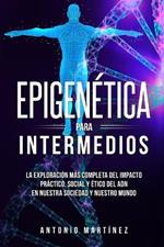 Epigenetica para intermedios: La exploracion mas completa del impacto practico, social y etico del ADN en nuestra sociedad y nuestro mundo