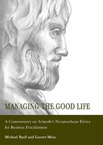 Managing the Good Life: A Commentary on Aristotle's Nicomachean Ethics for Business Practitioners