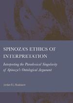 Spinoza’s Ethics of Interpretation: Interpretating the Paradoxical Singularity of Spinoza’s Ontological Argument
