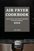 Air Fryer Cookbook 2022: Delicious and Easy Recipes for Beginners