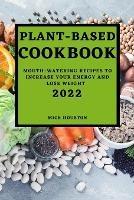 Plant Based Cookbook 2022: Mouth-Watering Recipes to Increase Your Energy and Lose Weight