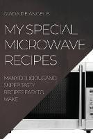 My Special Microwave Recipes: Many Delicious and Super Tasty Recipes Easy to Make