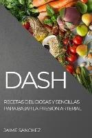 Dash: Recetas Deliciosas Y Sencillas Para Bajar La Presion Arterial