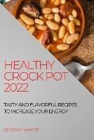 Healthy Crock Pot 2022: Tasty and Flavorful Recipes to Increase Your Energy